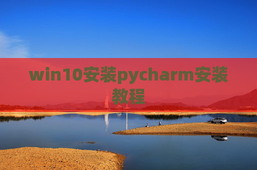 win10安装pycharm安装教程 win10安装pycharm安装教程